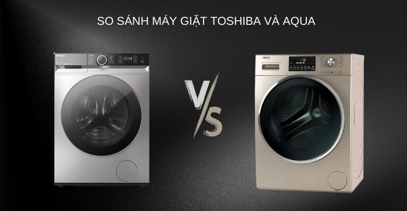 So sánh máy giặt Toshiba và Aqua  