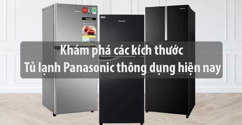 Khám phá các kích thước tủ lạnh Panasonic thông dụng hiện nay