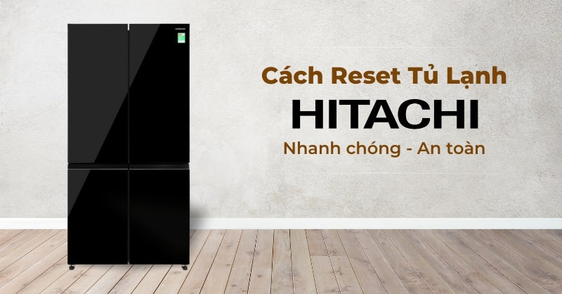 Cách reset tủ lạnh Hitachi hiệu quả