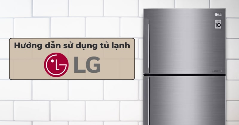 Hướng dẫn sử dụng tủ lạnh LG Inverter đúng cách