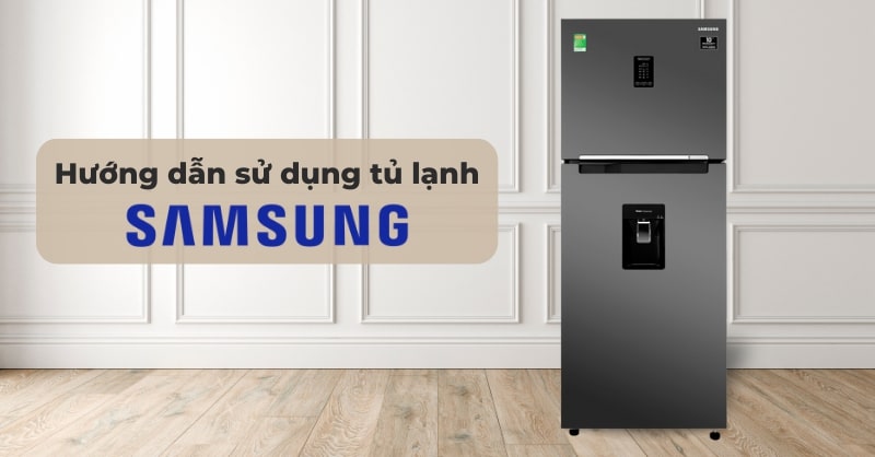 Hướng dẫn sử dụng tủ lạnh Samsung Inverter đúng cách