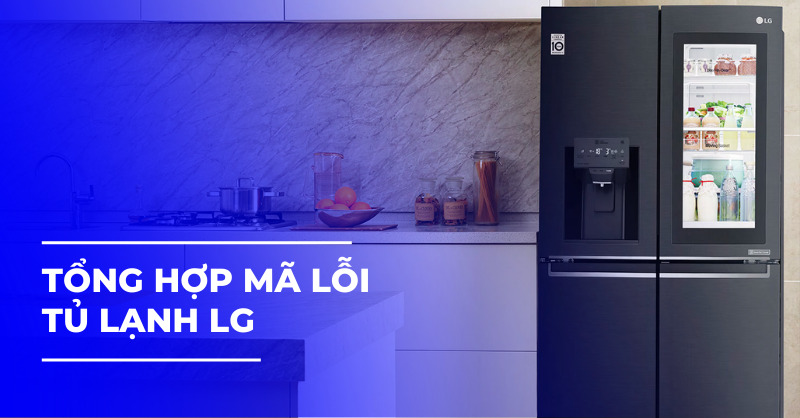 Tổng hợp bảng mã lỗi tủ lạnh LG