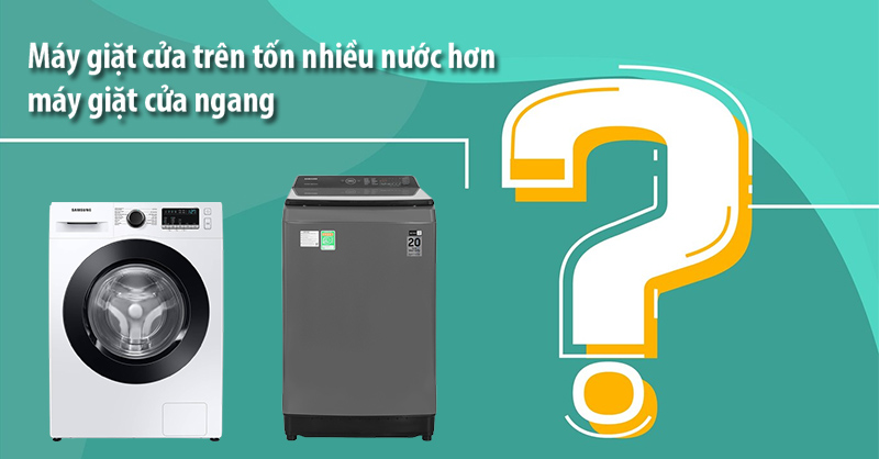 Giải mã: Vì sao máy giặt cửa trên tốn nhiều nước hơn máy giặt cửa ngang