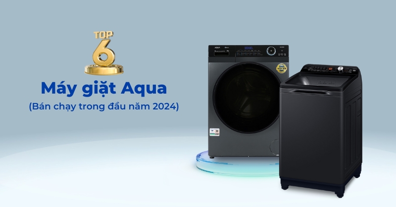 Top 6 máy giặt Aqua bán chạy trong những tháng đầu năm 2024